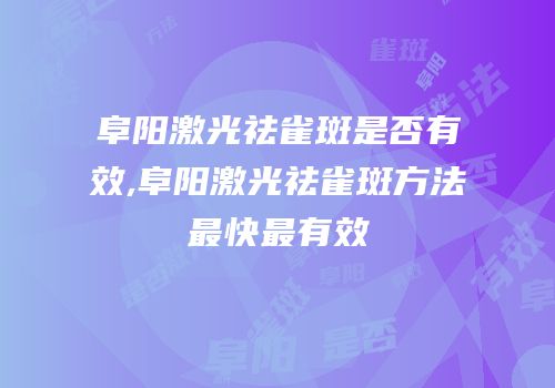 阜阳激光祛雀斑是否有效,阜阳激光祛雀斑方法最快最有效
