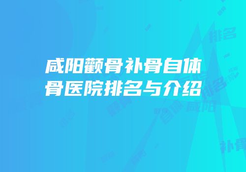 咸阳颧骨补骨自体骨医院排名与介绍