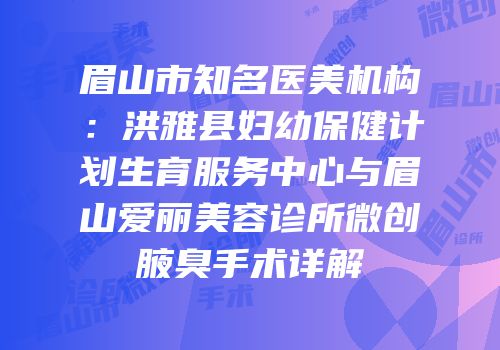 眉山市知名医美机构：洪雅县妇幼保健计划生育服务中心与眉山爱丽美容诊所微创腋臭手术详解