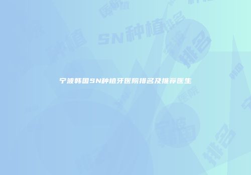 宁波韩国SN种植牙医院排名及推荐医生