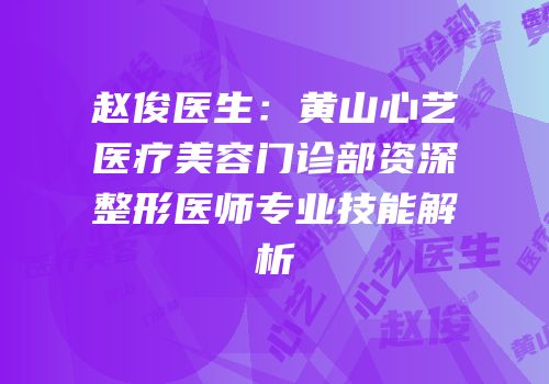 赵俊医生：黄山心艺医疗美容门诊部资深整形医师专业技能解析