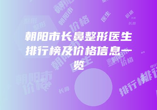 朝阳市长鼻整形医生排行榜及价格信息一览