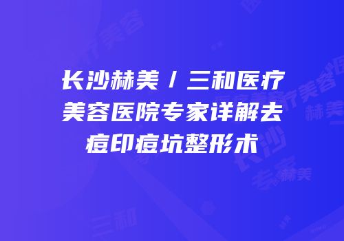 长沙赫美／三和医疗美容医院专家详解去痘印痘坑整形术
