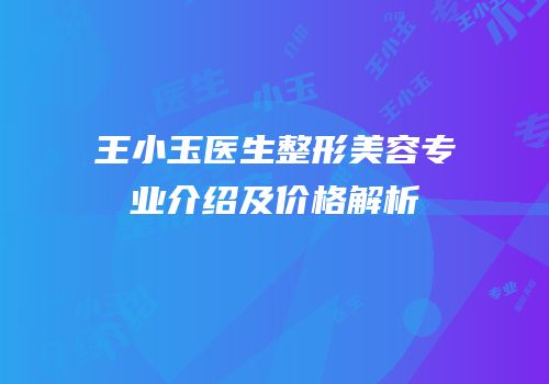 王小玉医生整形美容专业介绍及价格解析