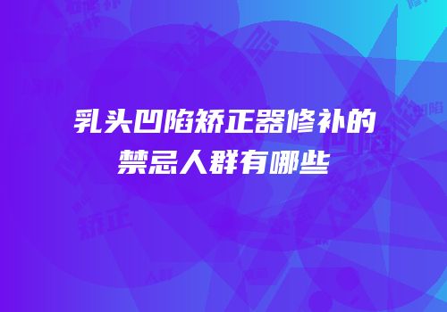 乳头凹陷矫正器修补的禁忌人群有哪些
