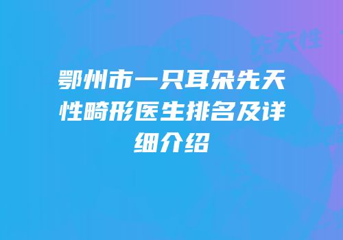 鄂州市一只耳朵先天性畸形医生排名及详细介绍