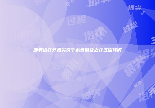 邯郸治疗牙根尖炎手术费用及治疗过程详解