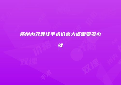 扬州内双埋线手术价格大概需要多少钱