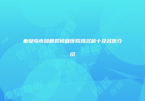秦皇岛市隐唇裂修复医院排名前十及名医介绍
