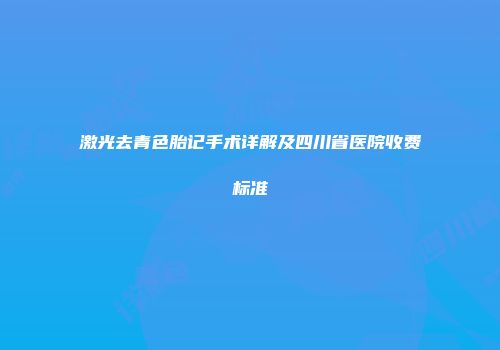 激光去青色胎记手术详解及四川省医院收费标准