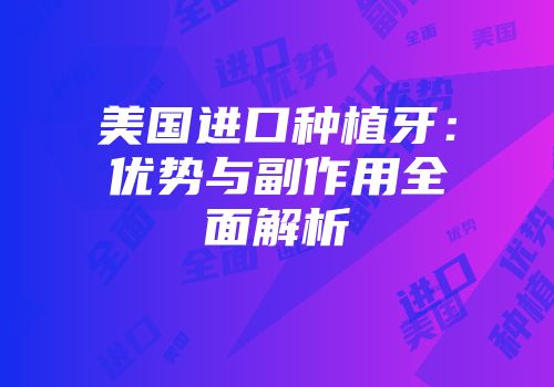 美国进口种植牙：优势与副作用全面解析