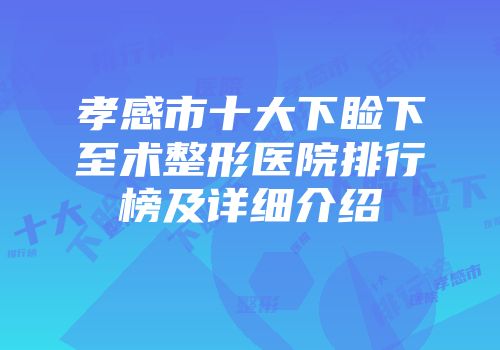 孝感市十大下睑下至术整形医院排行榜及详细介绍