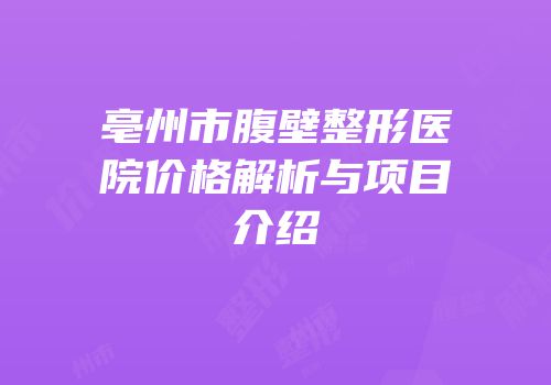 亳州市腹壁整形医院价格解析与项目介绍
