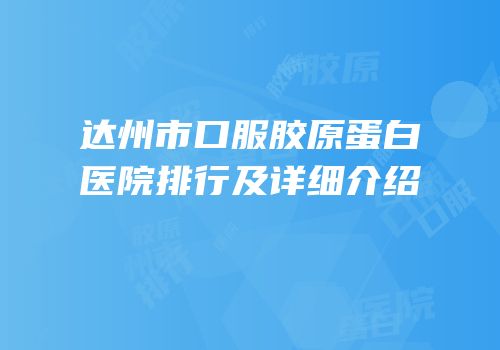达州市口服胶原蛋白医院排行及详细介绍
