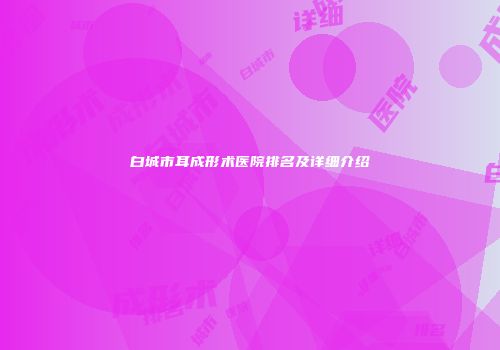 白城市耳成形术医院排名及详细介绍