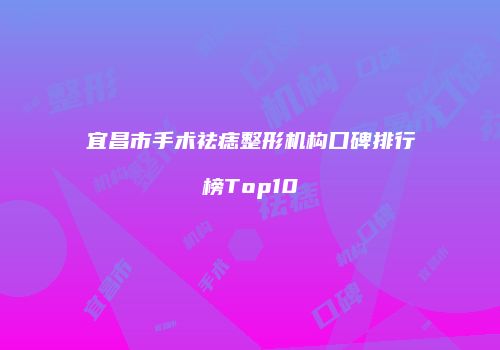 宜昌市手术祛痣整形机构口碑排行榜Top10