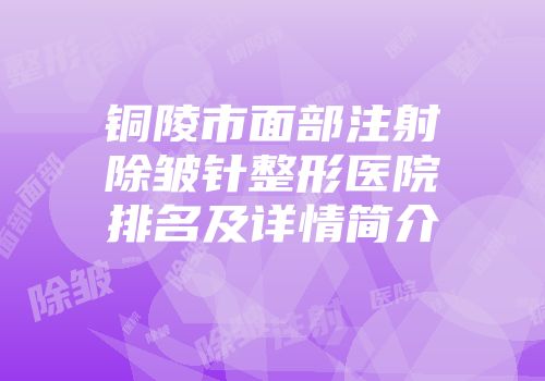 铜陵市面部注射除皱针整形医院排名及详情简介