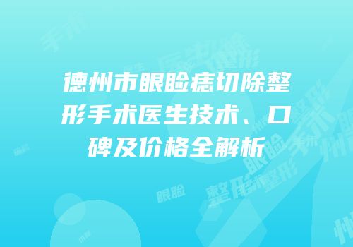 德州市眼睑痣切除整形手术医生技术、口碑及价格全解析