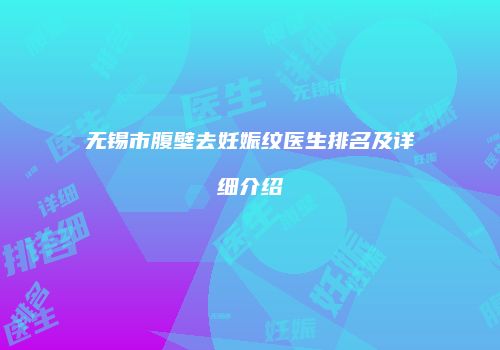无锡市腹壁去妊娠纹医生排名及详细介绍