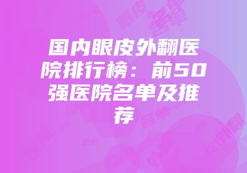 国内眼皮外翻医院排行榜：前50强医院名单及推荐