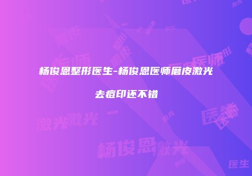 杨俊恩整形医生-杨俊恩医师磨皮激光去痘印还不错