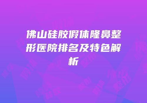 佛山硅胶假体隆鼻整形医院排名及特色解析