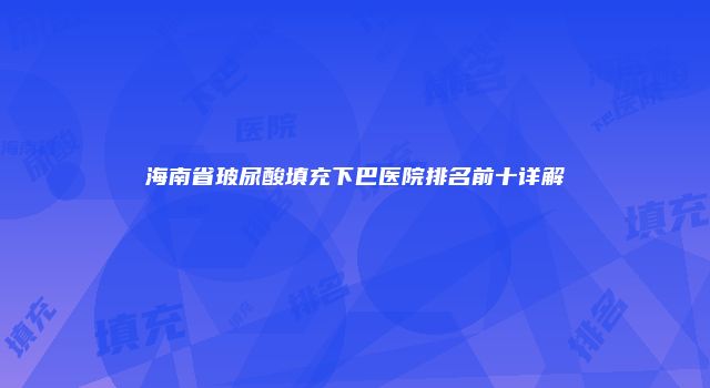 海南省玻尿酸填充下巴医院排名前十详解