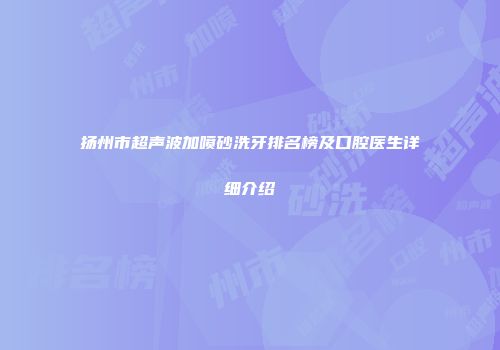 扬州市超声波加喷砂洗牙排名榜及口腔医生详细介绍
