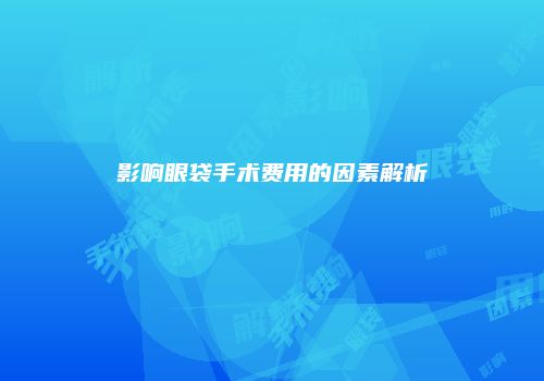 影响眼袋手术费用的因素解析
