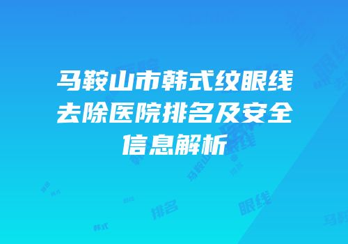 马鞍山市韩式纹眼线去除医院排名及安全信息解析