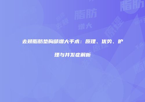 去颊脂肪垫胸部增大手术：原理、优势、护理与并发症解析