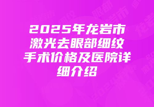 2025年龙岩市激光去眼部细纹手术价格及医院详细介绍