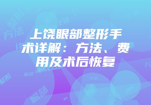上饶眼部整形手术详解：方法、费用及术后恢复
