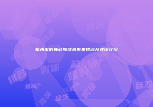 杭州市假体硅胶隆鼻医生排名及详细介绍