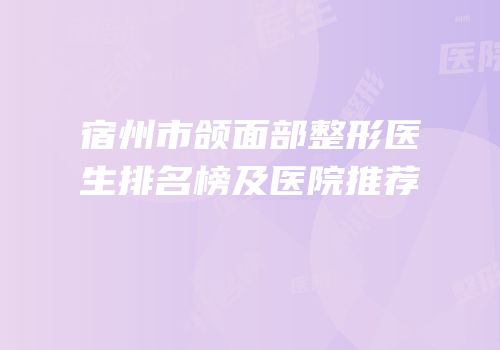 宿州市颌面部整形医生排名榜及医院推荐