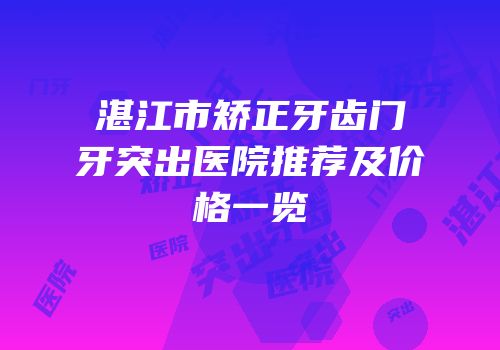 湛江市矫正牙齿门牙突出医院推荐及价格一览