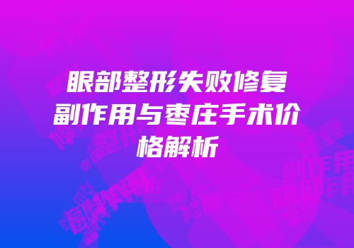 眼部整形失败修复副作用与枣庄手术价格解析