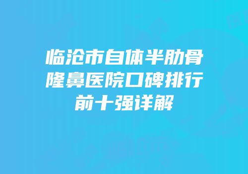 临沧市自体半肋骨隆鼻医院口碑排行前十强详解
