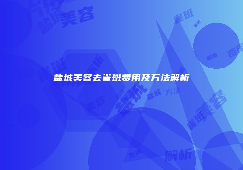 盐城美容去雀斑费用及方法解析