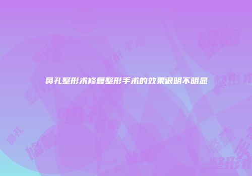 鼻孔整形术修复整形手术的效果很明不明显