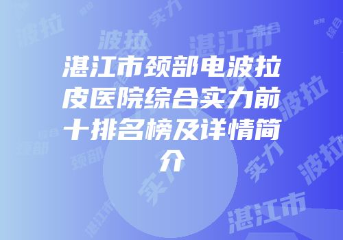 湛江市颈部电波拉皮医院综合实力前十排名榜及详情简介