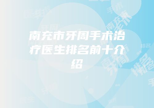 南充市牙周手术治疗医生排名前十介绍