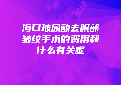 海口玻尿酸去眼部皱纹手术的费用和什么有关呢