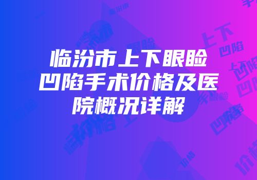 临汾市上下眼睑凹陷手术价格及医院概况详解