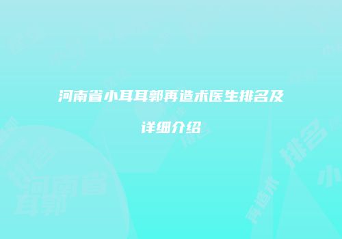 河南省小耳耳郭再造术医生排名及详细介绍