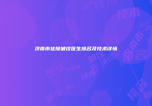 济南市祛除皱纹医生排名及技术详情