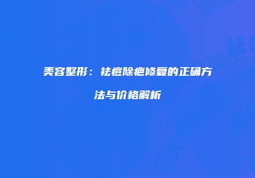 美容整形：祛痘除疤修复的正确方法与价格解析