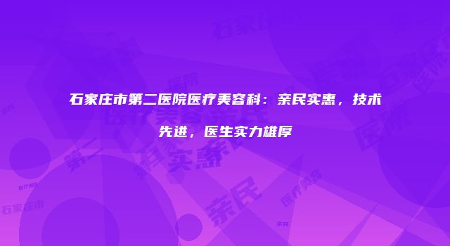 石家庄市第二医院医疗美容科：亲民实惠，技术先进，医生实力雄厚