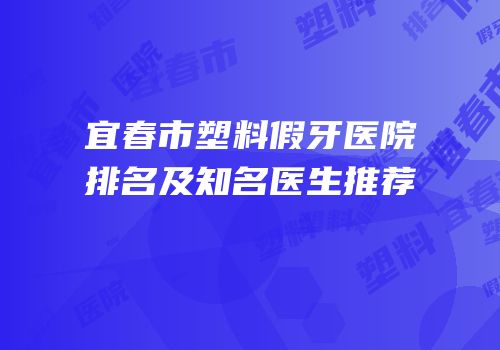 宜春市塑料假牙医院排名及知名医生推荐