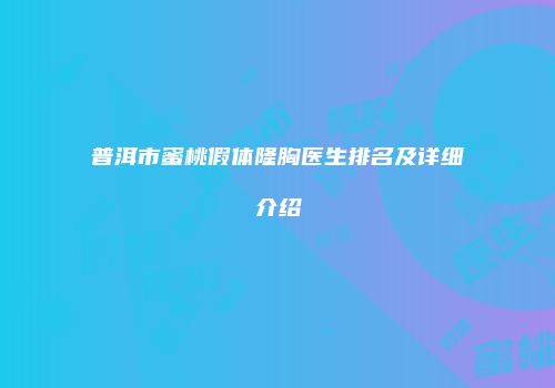 普洱市蜜桃假体隆胸医生排名及详细介绍